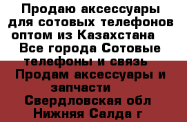 Продаю аксессуары для сотовых телефонов оптом из Казахстана  - Все города Сотовые телефоны и связь » Продам аксессуары и запчасти   . Свердловская обл.,Нижняя Салда г.